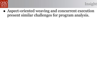 Insight

• Aspect-oriented weaving and concurrent execution
  present similar challenges for program analysis.
 