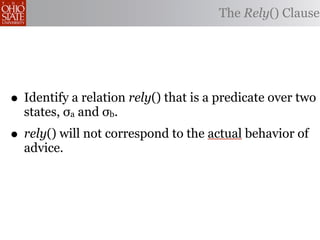 The Rely() Clause




• Identify a relation rely() that is a predicate over two
  states, σa and σb.
• rely() will not correspond to the actual behavior of
  advice.
 