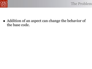 The Problem



• Addition of an aspect can change the behavior of
  the base code.
 