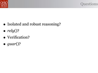 Questions




• Isolated and robust reasoning?
• rely()?
• Verification?
• guar()?
 