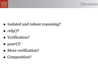Questions




• Isolated and robust reasoning?
• rely()?
• Verification?
• guar()?
• More verification?
• Composition?
 