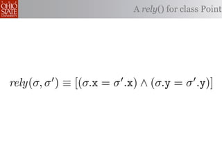 A rely() for class Point




rely(σ, σ ) ≡ [(σ.x = σ .x) ∧ (σ.y = σ .y)]
 