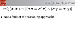 A rely() for class Point

 rely(σ, σ ) ≡ [(σ.x = σ .x) ∧ (σ.y = σ .y)]

• Not a fault of the reasoning approach!
 