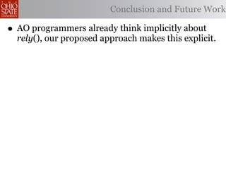 Conclusion and Future Work

• AO programmers already think implicitly about
  rely(), our proposed approach makes this explicit.
 