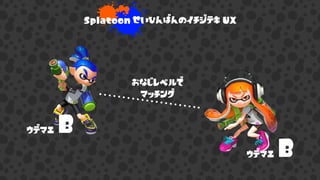 Splatoon せいひんばんのイチジテキ UX
ウデマエ
おなじレベルで
マッチング
B
ウデマエ B
 
