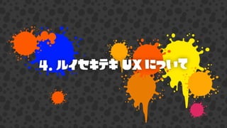 4. ルイセキテキ UX について
 