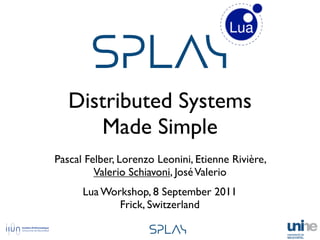!"#$%
   Distributed Systems
      Made Simple
Pascal Felber, Lorenzo Leonini, Etienne Rivière,
         Valerio Schiavoni, José Valerio
      Lua Workshop, 8 September 2011
             Frick, Switzerland

                     !"#$%
 