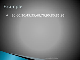  50,60,30,45,35,48,70,90,80,85,95
Presented By: M.Shahbaz
 