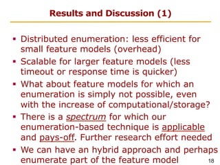 18
Results and Discussion (1)
§  Distributed enumeration: less efficient for
small feature models (overhead)
§  Scalable f...