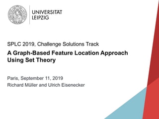 A Graph-Based Feature Location Approach
Using Set Theory
SPLC 2019, Challenge Solutions Track
Paris, September 11, 2019
Richard Müller and Ulrich Eisenecker
 