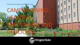 CAMPUS DINING:
HEALTHY,
SUSTAINABLE AND
DELICIOUS
University Housing and Dining Services
 