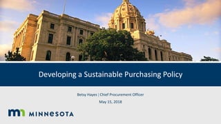 Developing a Sustainable Purchasing Policy
Betsy Hayes  Chief Procurement Officer
May 15, 2018
 