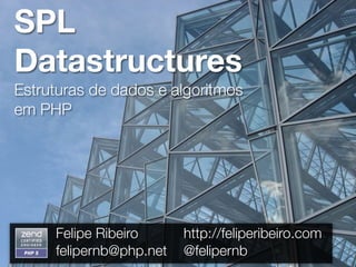 SPL
Datastructures
Estruturas de dados e algoritmos
em PHP




     Felipe Ribeiro      http://feliperibeiro.com
     felipernb@php.net   @felipernb
 