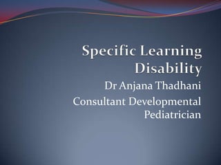 Dr Anjana Thadhani
Consultant Developmental
             Pediatrician
 