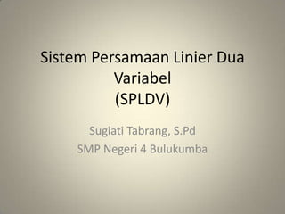 Sistem Persamaan Linier Dua
          Variabel
          (SPLDV)
      Sugiati Tabrang, S.Pd
    SMP Negeri 4 Bulukumba
 