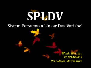 SPLDV
Sistem Persamaan Linear Dua Variabel
Winda Efrializa
06121408017
Pendidikan Matematika
 