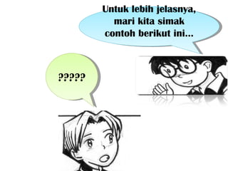 Untuk lebih jelasnya,
          mari kita simak
        contoh berikut ini...



?????
 