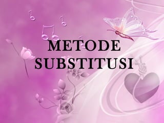 METODE
SUBSTITUSI
 