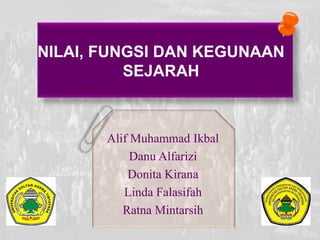 Alif Muhammad Ikbal
Danu Alfarizi
Donita Kirana
Linda Falasifah
Ratna Mintarsih
NILAI, FUNGSI DAN KEGUNAAN
SEJARAH
 