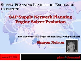 SUPPLY PLANNING LEADERSHIP EXCHANGE
PRESENTS:




                   The web event will begin momentarily with your host:




August 2nd, 2012                                   plan4demand
 