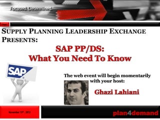 Page1



SUPPLY PLANNING LEADERSHIP EXCHANGE
PRESENTS:



                               The web event will begin momentarily
                                         with your host:




        November 15th , 2012
                                                   plan4demand
 