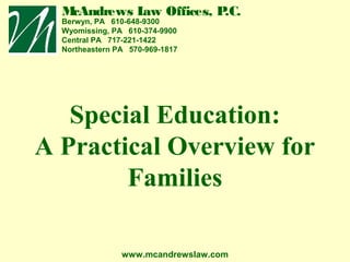 M
cAndrews L Offices, P
aw
.C.

Berwyn, PA 610-648-9300
Wyomissing, PA 610-374-9900
Central PA 717-221-1422
Northeastern PA 570-969-1817

Special Education:
A Practical Overview for
Families
www.mcandrewslaw.com

 