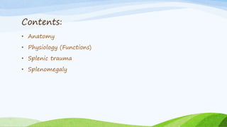 Contents:
• Anatomy
• Physiology (Functions)
• Splenic trauma
• Splenomegaly
 