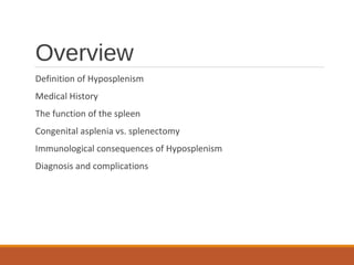 Overview
Definition of Hyposplenism
Medical History
The function of the spleen
Congenital asplenia vs. splenectomy
Immunological consequences of Hyposplenism
Diagnosis and complications
 