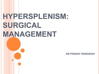 HYPERSPLENISM:
SURGICAL
MANAGEMENT
DR PRANAY PANIGRAHI
 