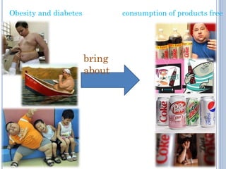 Obesity and diabetes

consumption of products free

bring
about

 
