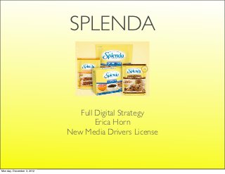 SPLENDA



                              Full Digital Strategy
                                   Erica Horn
                           New Media Drivers License



Monday, December 3, 2012
 