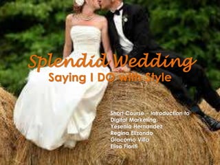 Splendid Wedding
Saying I DO with Style
Short Course - Introduction to
Digital Marketing.
Yesenia Hernandez
Regina Elizondo
Giacomo Villa
Elisa Fioriti
 