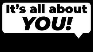 It’s all about
YOU!
 