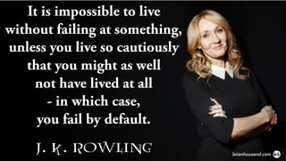 It is impossible to live
without failing at something,
unless you live so cautiously
that you might as well
not have lived at all
- in which case,
you fail by default.
J. K. ROWLING brianhousand.com
 