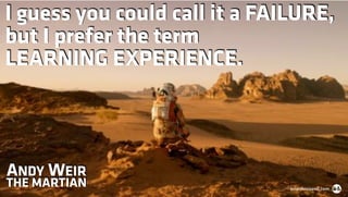 I guess you could call it a FAILURE,
but I prefer the term
LEARNING EXPERIENCE.
ANDY WEIR
THE MARTIAN brianhousand.com
 