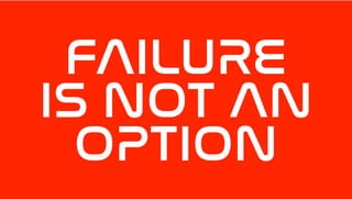 FAILURE
IS NOT AN
OPTION
 