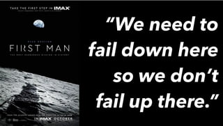 “We need to
fail down here
so we don’t
fail up there.”
 