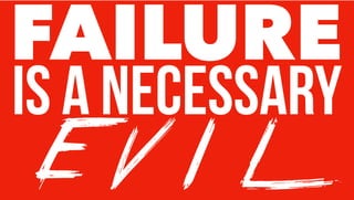FAILURE
Is a necessary
E V I L
 
