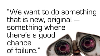 http://www.fanpop.com/clubs/wall-e/images/6412320/title/wall-e-wallpaper-wallpaper
“We want to do something
that is new, original —
something where
there’s a good
chance
of failure.”
 