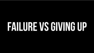 FAILURE VS GIVING UP
 