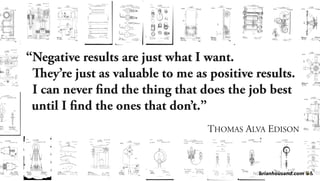 “Negative results are just what I want.
“They’re just as valuable to me as positive results.
“I can never find the thing that does the job best
“until I find the ones that don’t.”
THOMAS ALVA EDISON
brianhousand.com
 