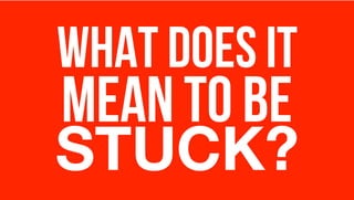 WHAT DOES IT
MEAN TO BE
STUCK?
 