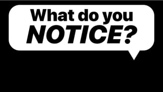 What do you
NOTICE?
 