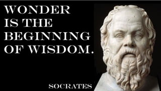 Wonder
is the
beginning
of wisdom.
SOCRATES
 