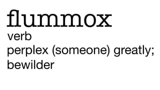 perplex (someone) greatly;
bewilder
ﬂummox
verb
 