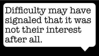 Difﬁculty may have
signaled that it was
not their interest
after all.
 