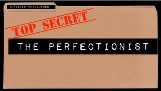 The Perfectionist
TOP SECRET
IMPOSTER PHENOMENON
 