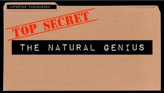 The natural genius
TOP SECRET
IMPOSTER PHENOMENON
 