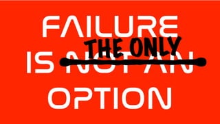 FAILURE
IS NOT AN
OPTION
THE ONLY
 