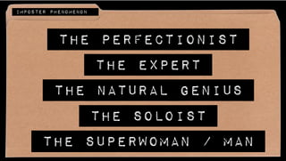 THE PERFECTIONIST
THE EXPERT
THE NATURAL GENIUS
THE SOLOIST
THE SUPERWOMAN / MAN
IMPOSTER PHENOMENON
 